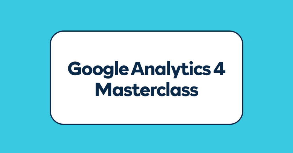 Google Analytics 4 Masterclass