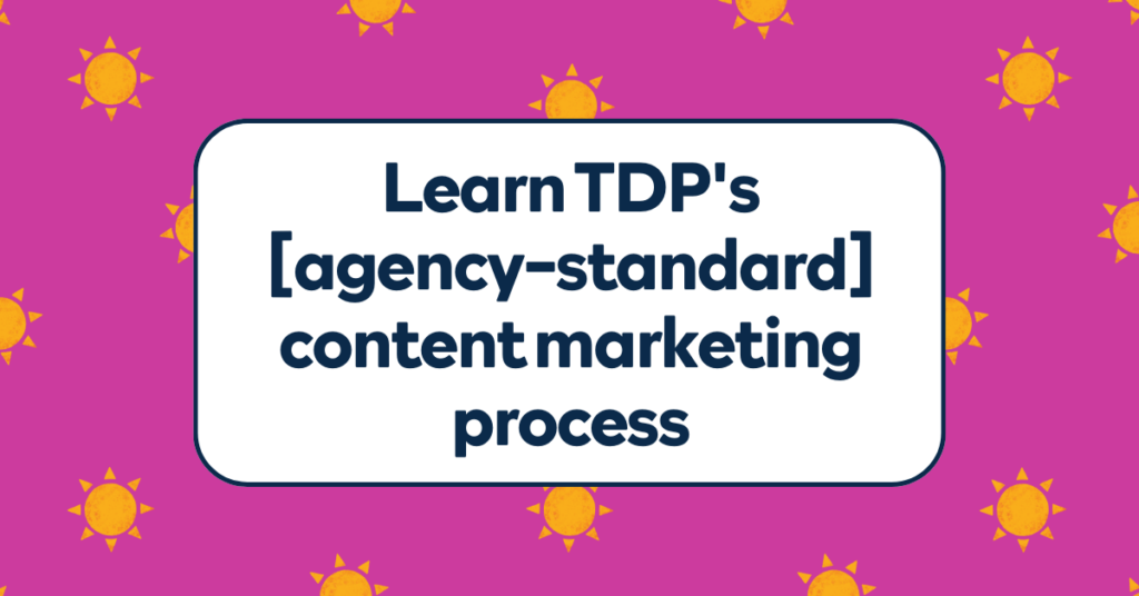 Learn TDP's [agency-standard] content marketing process