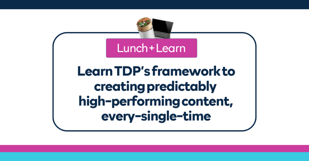Learn TDP’s framework to creating predictably high-performing content, every single time