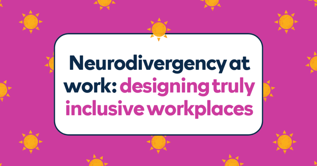 Neurodivergency at work: designing truly inclusive workplaces